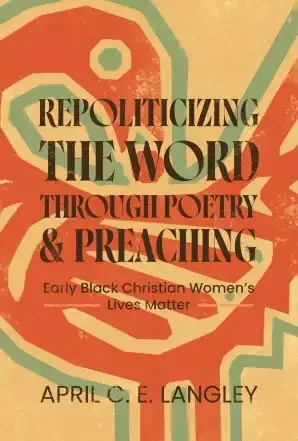 Repoliticizing the Word Through Poetry and Preaching: Early Black Christian Women’s Lives Matter